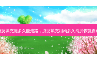 脂肪填充腿多久能走路，脂肪填充泪沟多久消肿恢复自然