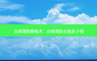 自体脂肪移植术，自体脂肪全脸多少钱