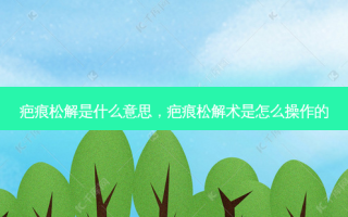 疤痕松解是什么意思，疤痕松解术是怎么操作的