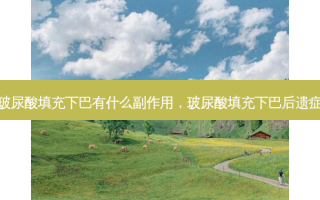 玻尿酸填充下巴有什么副作用，玻尿酸填充下巴后遗症
