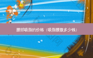 腰部吸脂的价格（吸脂腰腹多少钱）
