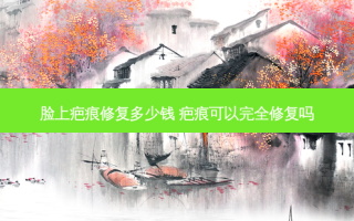 脸上疤痕修复多少钱 疤痕可以完全修复吗