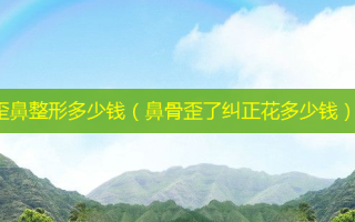 歪鼻整形多少钱（鼻骨歪了纠正花多少钱）