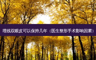 埋线双眼皮可以保持几年（医生整形手术影响因素）