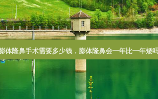 膨体隆鼻手术需要多少钱，膨体隆鼻会一年比一年矮吗