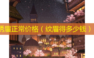 绣眉正常价格（纹眉得多少钱）
