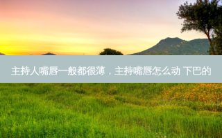 主持人嘴唇一般都很薄，主持嘴唇怎么动 下巴的