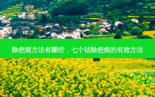 除疤痕 *** 有哪些，七个祛除疤痕的有效 *** 
