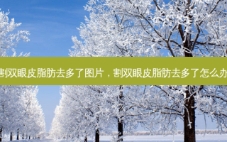 割双眼皮脂肪去多了图片，割双眼皮脂肪去多了怎么办