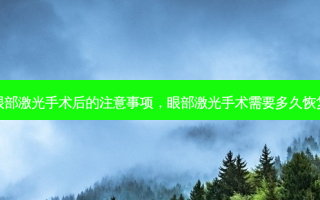 眼部激光手术后的注意事项，眼部激光手术需要多久恢复