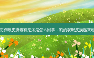 割完双眼皮摸着有疙瘩是怎么回事，割的双眼皮摸起来粗糙
