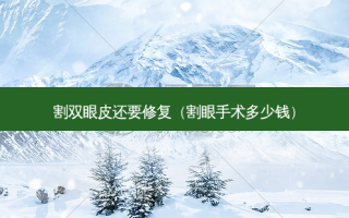 割双眼皮还要修复（割眼手术多少钱）
