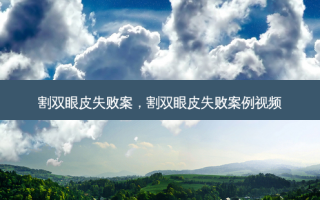割双眼皮失败案，割双眼皮失败案例视频