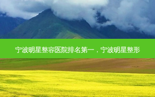 宁波明星整容医院 *** ，宁波明星整形