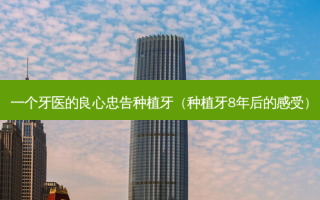 一个牙医的良心忠告种植牙（种植牙8年后的感受）