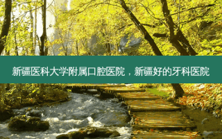 新疆医科大学附属口腔医院，新疆好的牙科医院