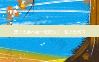 垫下巴会不会一碰就歪了，垫下巴伤口