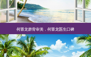 何晋龙磨骨审美，何晋龙医生口碑