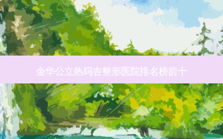 金华公立热玛吉整形医院排名榜前十