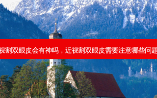 近视割双眼皮会有神吗，近视割双眼皮需要注意哪些问题呢