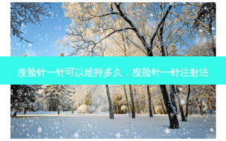 瘦脸针一针可以维持多久，瘦脸针一针注射法