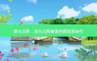 激光点阵，激光点阵修复疤痕效果如何