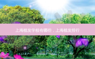 上海植发学校有哪些，上海植发排行