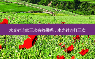 水光针连续三次有效果吗，水光针连打三次