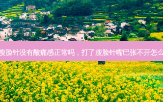 打了瘦脸针没有酸痛感正常吗，打了瘦脸针嘴巴张不开怎么回事