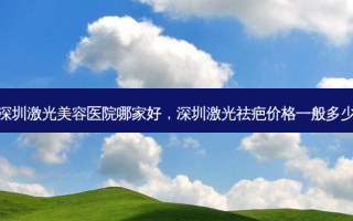 深圳激光美容医院哪家好，深圳激光祛疤价格一般多少
