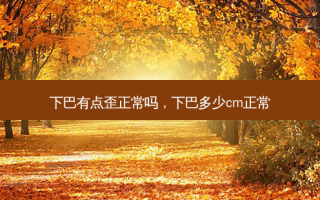 下巴有点歪正常吗，下巴多少cm正常