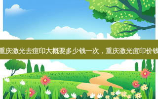 重庆激光去痘印大概要多少钱一次，重庆激光痘印价钱
