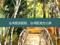 台湾医美医院，台湾医美怎么样