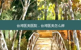 台湾医美医院，台湾医美怎么样