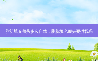 脂肪填充额头多久自然，脂肪填充额头要拆线吗