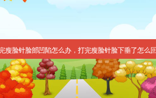 打完瘦脸针脸部凹陷怎么办，打完瘦脸针脸下垂了怎么回事