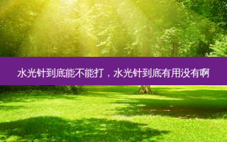 水光针到底能不能打，水光针到底有用没有啊