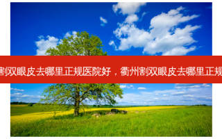 衢州割双眼皮去哪里正规医院好，衢州割双眼皮去哪里正规医院