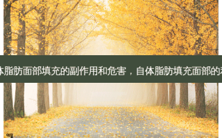 自体脂肪面部填充的副作用和危害，自体脂肪填充面部的利弊
