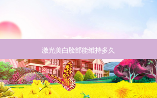 激光美白脸部能维持多久
