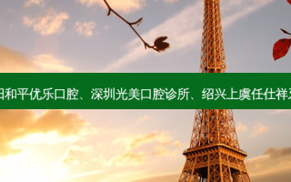 国内医美排名前十位|沈阳和平优乐口腔、深圳光美口腔诊所、绍兴上虞任仕祥牙科诊所等10大名院登榜