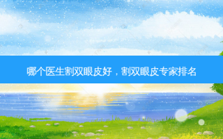 哪个医生割双眼皮好，割双眼皮专家排名