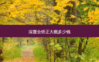 深覆合矫正大概多少钱