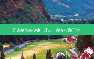 牙齿整形多少钱（牙齿一般多少颗正常）