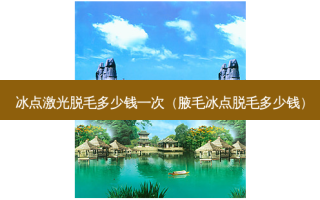 冰点激光脱毛多少钱一次（腋毛冰点脱毛多少钱）