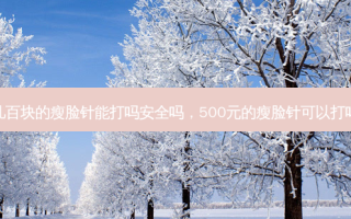 几百块的瘦脸针能打吗 *** 吗，500元的瘦脸针可以打吗