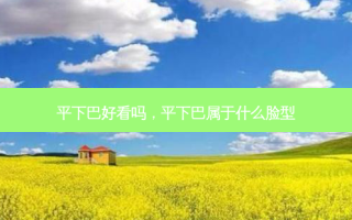 平下巴好看吗，平下巴属于什么脸型