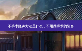 不手术隆鼻 *** 是什么，不用做手术的隆鼻