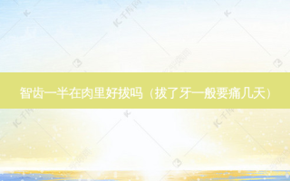 智齿一半在肉里好拔吗（拔了牙一般要痛几天）