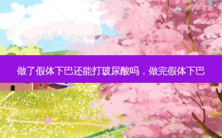 做了假体下巴还能打玻尿酸吗，做完假体下巴